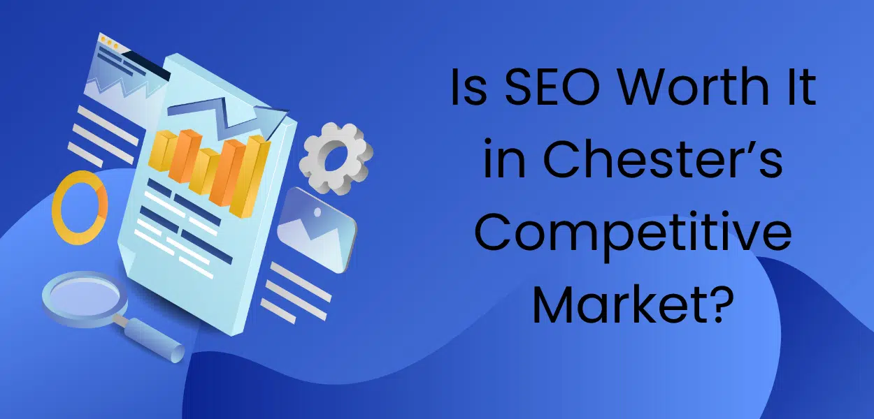 Is SEO Worth It in Chester’s Competitive Market?