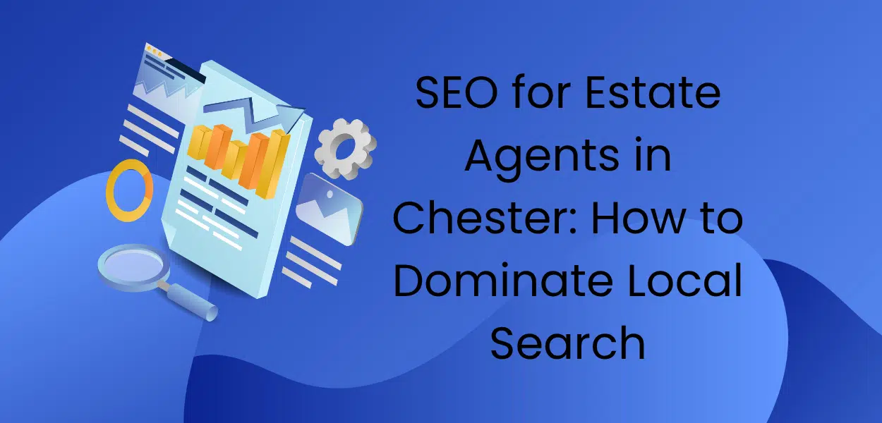 SEO for Estate Agents in Chester: How to Dominate Local Search