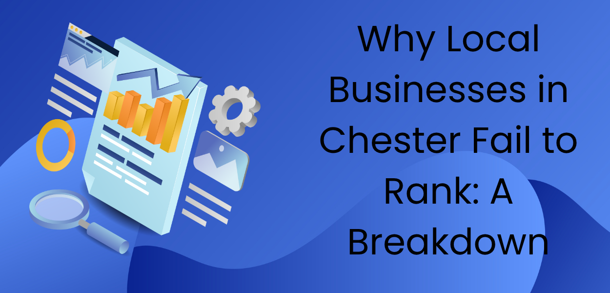 Why Local Businesses in Chester Fail to Rank A Breakdown